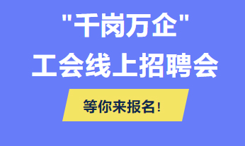 @各用人單位 “千企萬崗”工會線上招聘會等你來報名！