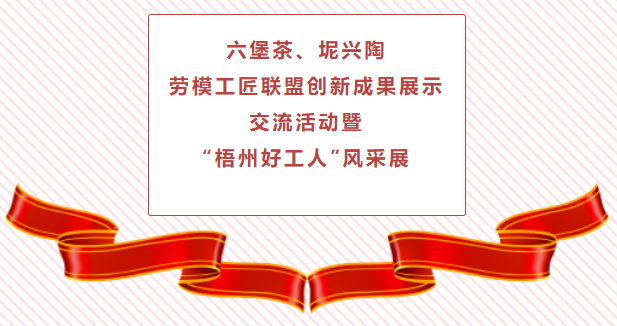 精彩預(yù)告！六堡茶、坭興陶勞模工匠聯(lián)盟創(chuàng)新成果展示交流活動(dòng)暨“梧州好工人”風(fēng)采展將于4月25日舉行