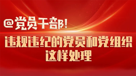 @黨員干部！違規(guī)違紀(jì)的黨員和黨組織這樣處理